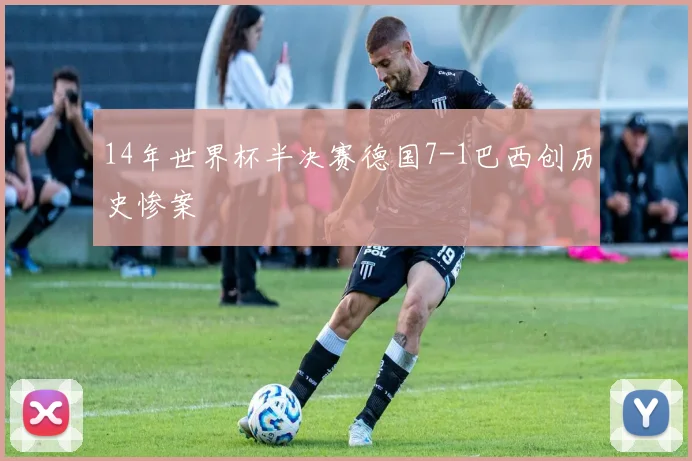 14年世界杯半决赛德国7-1巴西创历史惨案