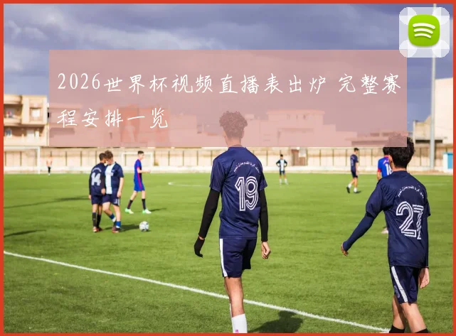 2026世界杯视频直播表出炉 完整赛程安排一览