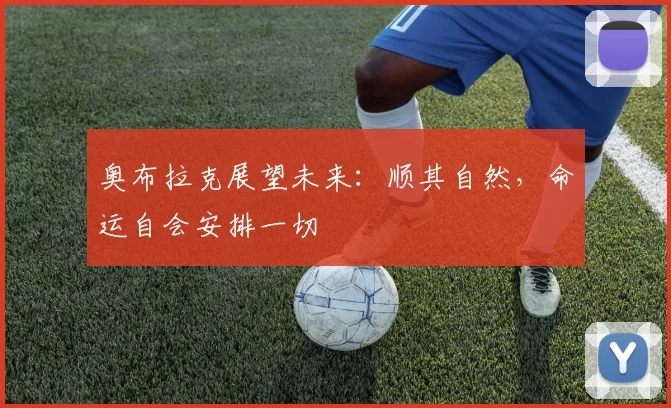 奥布拉克展望未来：顺其自然，命运自会安排一切